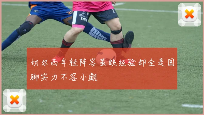 切尔西年轻阵容虽缺经验却全是国脚实力不容小觑