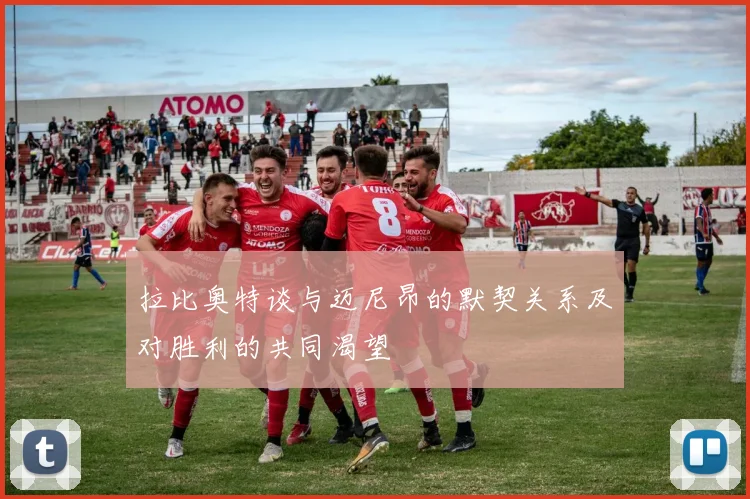 拉比奥特谈与迈尼昂的默契关系及对胜利的共同渴望