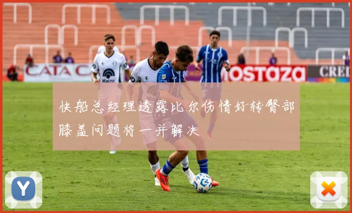 快船总经理透露比尔伤情好转臀部膝盖问题将一并解决