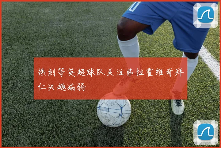热刺等英超球队关注弗拉霍维奇拜仁兴趣减弱