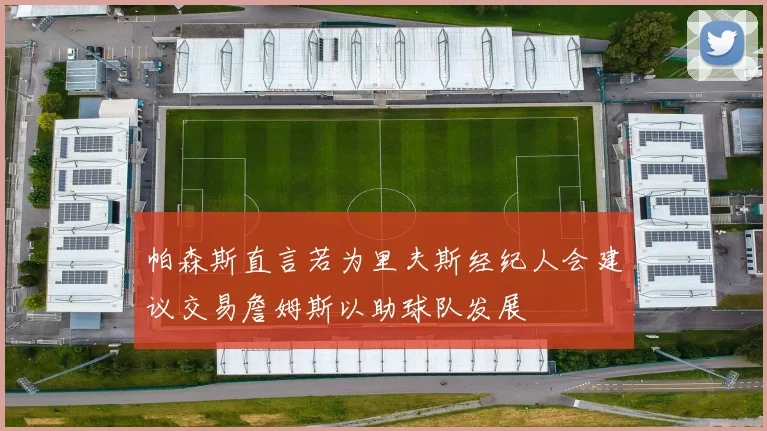 帕森斯直言若为里夫斯经纪人会建议交易詹姆斯以助球队发展
