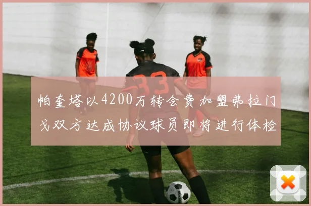帕奎塔以4200万转会费加盟弗拉门戈双方达成协议球员即将进行体检