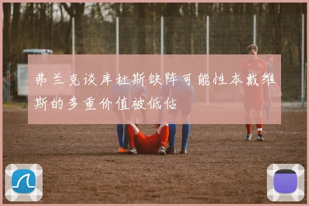 弗兰克谈库杜斯缺阵可能性本戴维斯的多重价值被低估