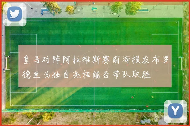 皇马对阵阿拉维斯赛前海报发布罗德里戈独自亮相能否带队取胜