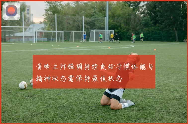 黄蜂主帅强调持续良好习惯体能与精神状态需保持最佳状态