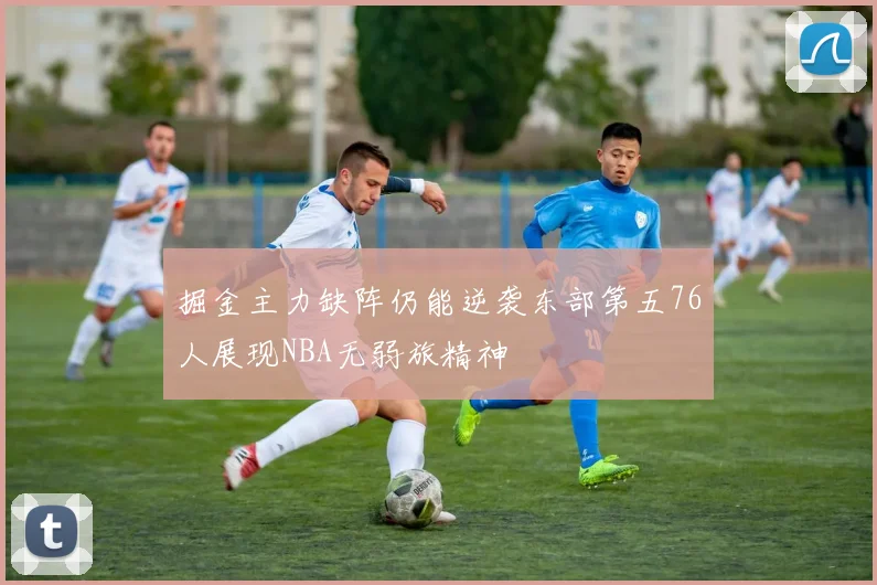 掘金主力缺阵仍能逆袭东部第五76人展现NBA无弱旅精神
