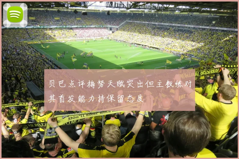 贝巴点评梅努天赋突出但主教练对其首发能力持保留态度