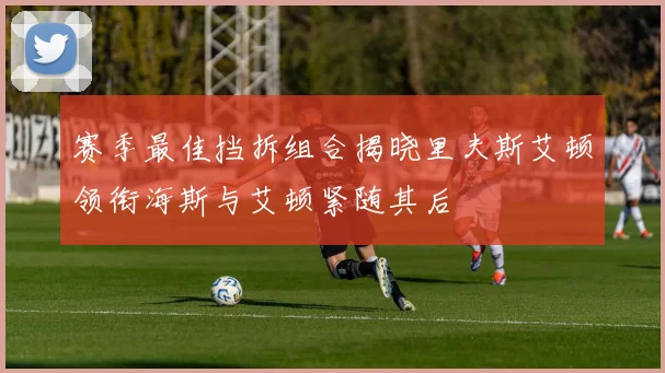 赛季最佳挡拆组合揭晓里夫斯艾顿领衔海斯与艾顿紧随其后