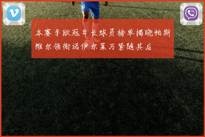 本赛季欧冠年长球员榜单揭晓帕斯维尔领衔诺伊尔莱万紧随其后
