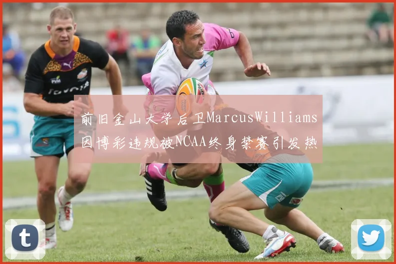 前旧金山大学后卫MarcusWilliams因博彩违规被NCAA终身禁赛引发热议
