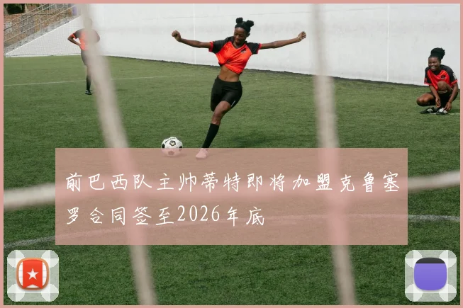 前巴西队主帅蒂特即将加盟克鲁塞罗合同签至2026年底