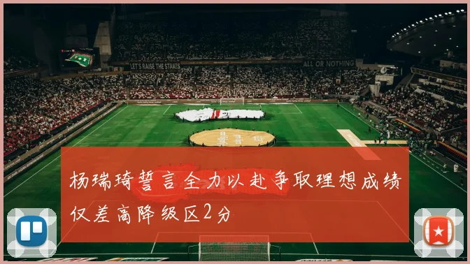 杨瑞琦誓言全力以赴争取理想成绩仅差高降级区2分
