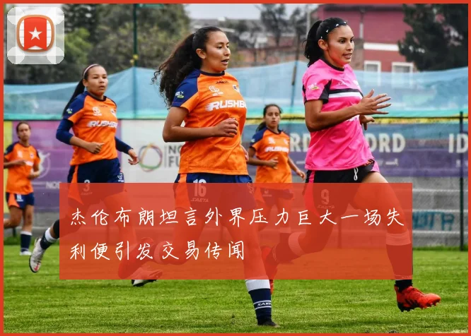 杰伦布朗坦言外界压力巨大一场失利便引发交易传闻