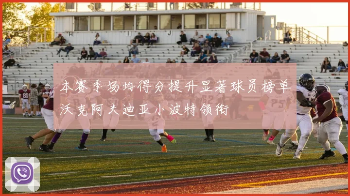 本赛季场均得分提升显著球员榜单沃克阿夫迪亚小波特领衔
