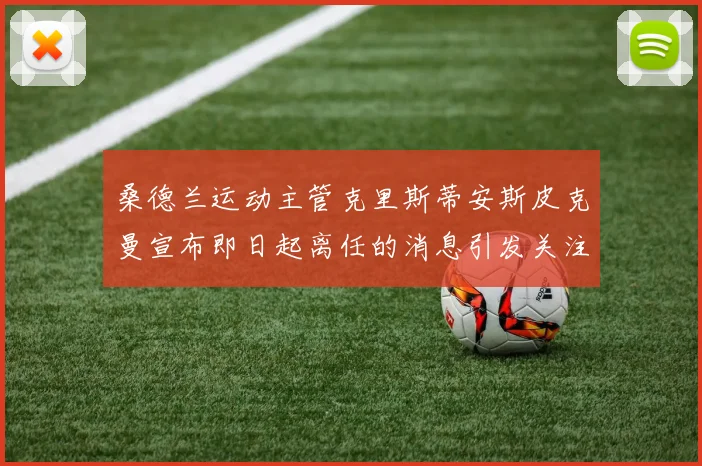 桑德兰运动主管克里斯蒂安斯皮克曼宣布即日起离任的消息引发关注