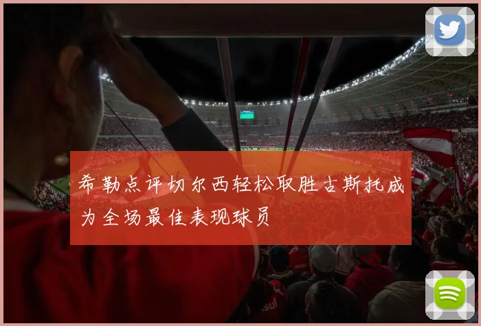 希勒点评切尔西轻松取胜古斯托成为全场最佳表现球员