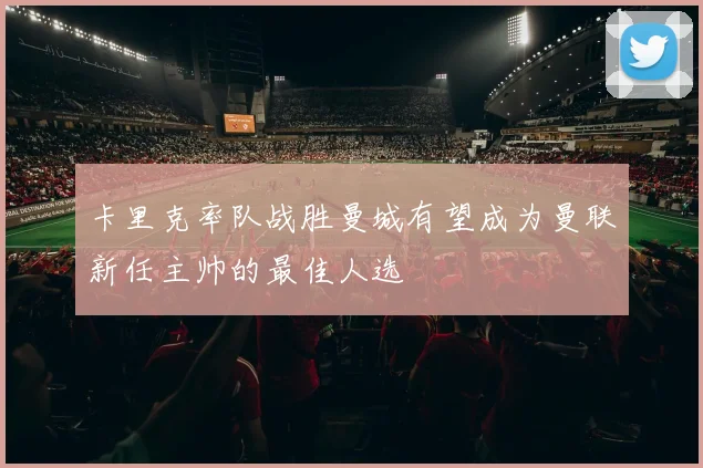 卡里克率队战胜曼城有望成为曼联新任主帅的最佳人选