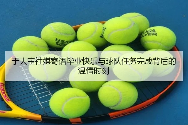 于大宝社媒寄语毕业快乐与球队任务完成背后的温情时刻 | LDSPORTS